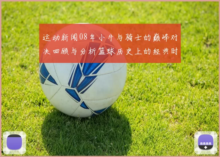 运动新闻08年小牛与骑士的巅峰对决回顾与分析篮球历史上的经典时刻
